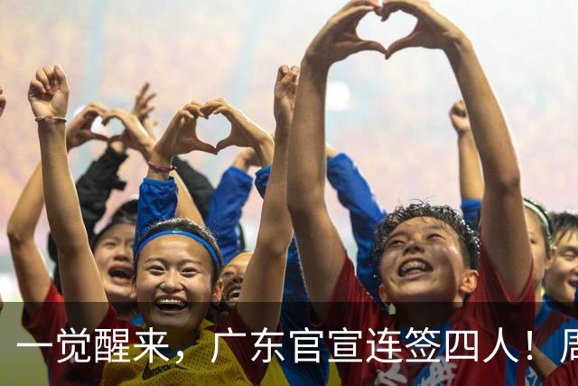 一觉醒来，广东官宣连签四人！周鹏已回宏远基地训练，徐杰加杨鸣好友