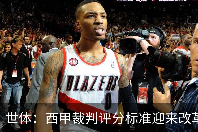 世体：西甲裁判评分标准迎来改革，AI将作为辅助手段纳入评估系统