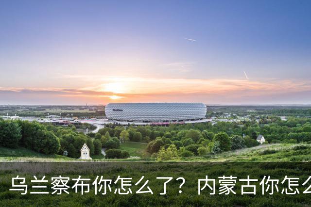 乌兰察布你怎么了？内蒙古你怎么了？