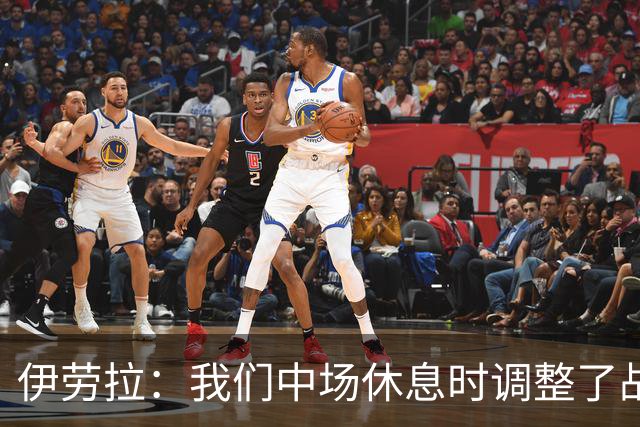 伊劳拉：我们中场休息时调整了战术，下半场明显踢得更好