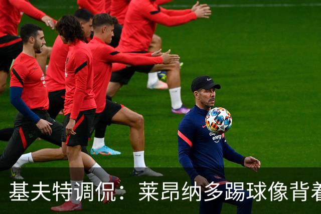 基夫特调侃：莱昂纳多踢球像背着一车土豆