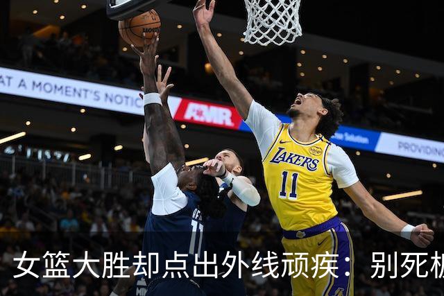 女篮大胜却点出外线顽疾：别死板依赖韩旭张子宇