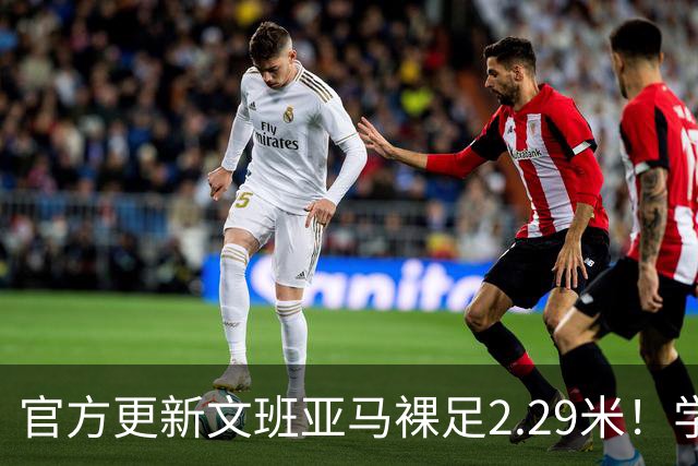 官方更新文班亚马裸足2.29米！学完金鸡独立又学梦幻脚步 MVP概率升第一