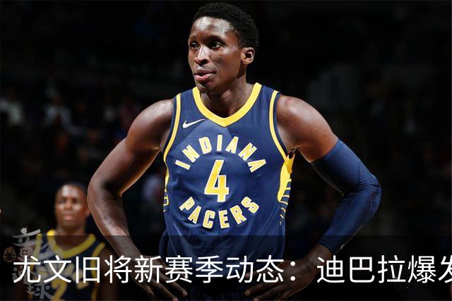 尤文旧将新赛季动态：迪巴拉爆发皮尔洛首胜