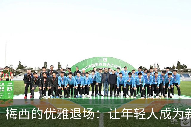 梅西的优雅退场：让年轻人成为新一代英雄