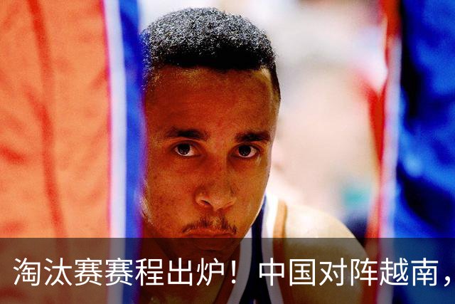 淘汰赛赛程出炉！中国对阵越南，泰国韩国焦点战，日本晋级无忧