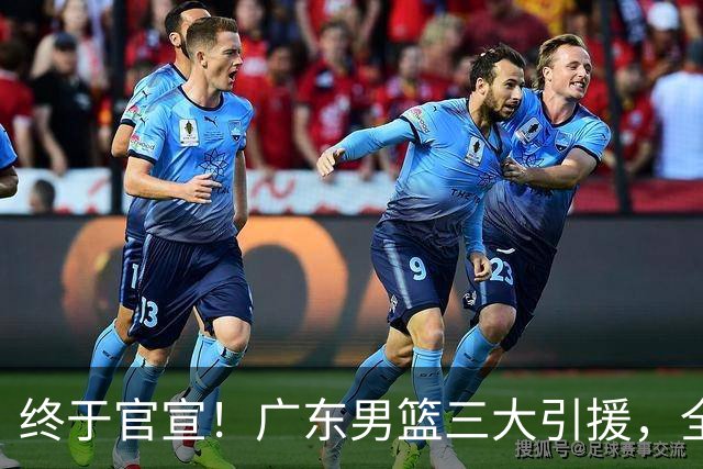 终于官宣！广东男篮三大引援，全部公布