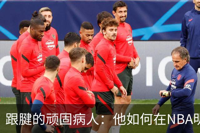 跟腱的顽固病人：他如何在NBA明星的“心理辅导”下复出