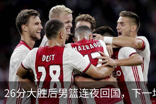 26分大胜后男篮连夜回国，下一场硬刚小组第1，郭士强遭遇新难题