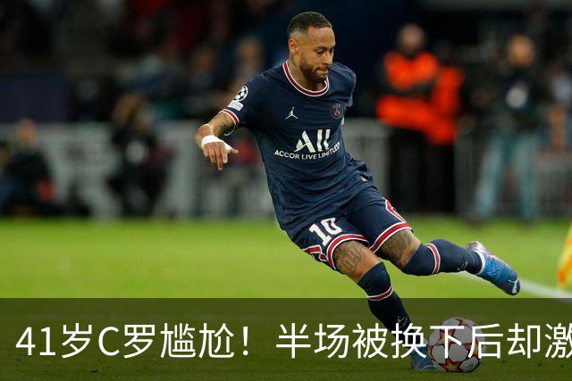 41岁C罗尴尬！半场被换下后却激活球队 少打1人仍连扳3球逆转+绝杀